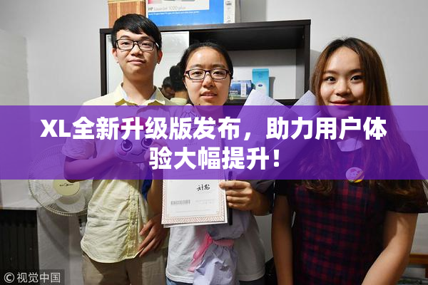 XL全新升级版发布，助力用户体验大幅提升！