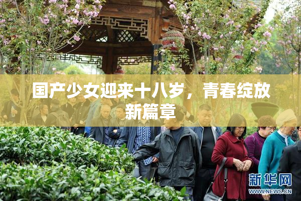 国产少女迎来十八岁，青春绽放新篇章