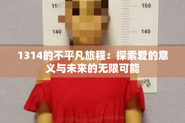 1314的不平凡旅程：探索爱的意义与未来的无限可能