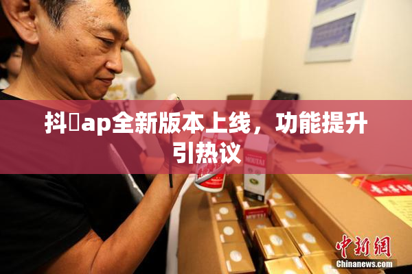抖抈ap全新版本上线，功能提升引热议