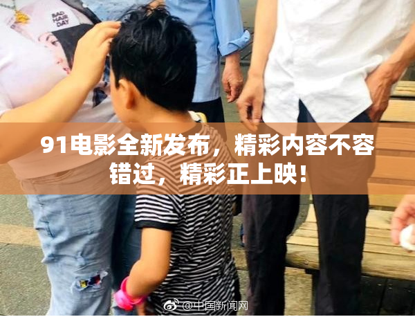 91电影全新发布，精彩内容不容错过，精彩正上映！