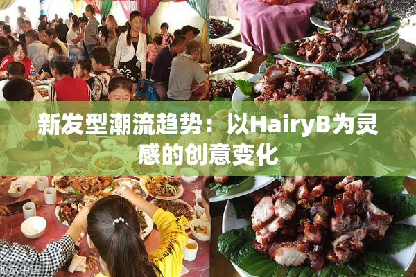 新发型潮流趋势：以HairyB为灵感的创意变化