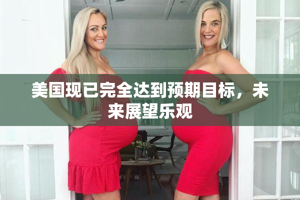 美国现已完全达到预期目标，未来展望乐观