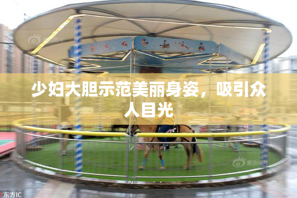 少妇大胆示范美丽身姿，吸引众人目光