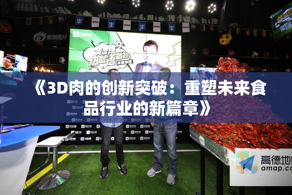 《3D肉的创新突破：重塑未来食品行业的新篇章》
