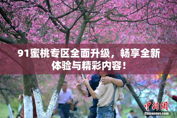 91蜜桃专区全面升级，畅享全新体验与精彩内容！