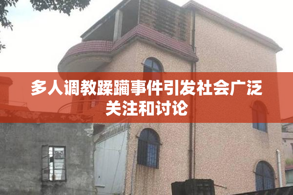 多人调教蹂躏事件引发社会广泛关注和讨论
