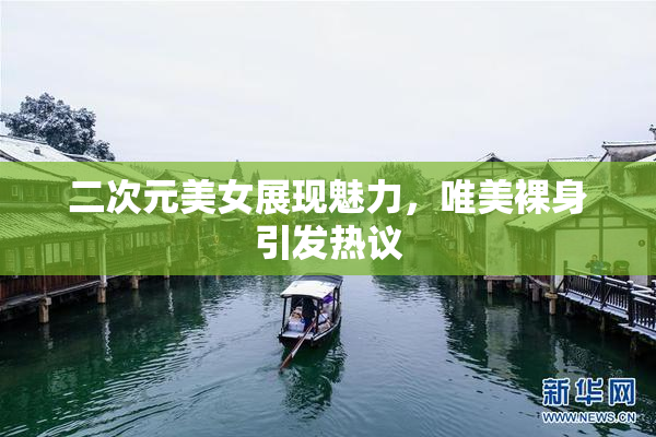 二次元美女展现魅力，唯美裸身引发热议