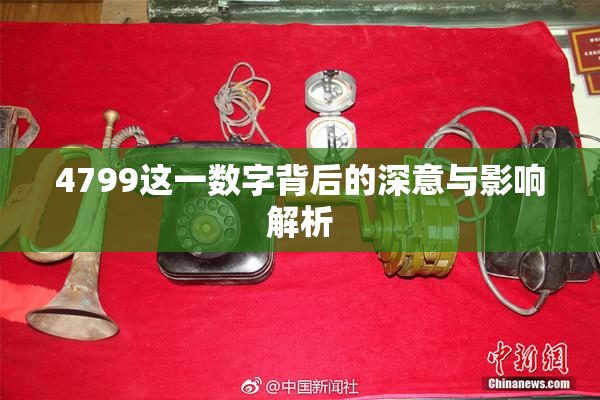 4799这一数字背后的深意与影响解析