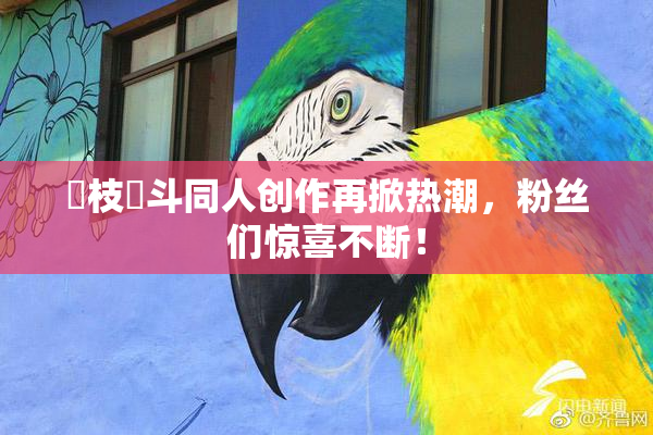 狛枝凪斗同人创作再掀热潮，粉丝们惊喜不断！