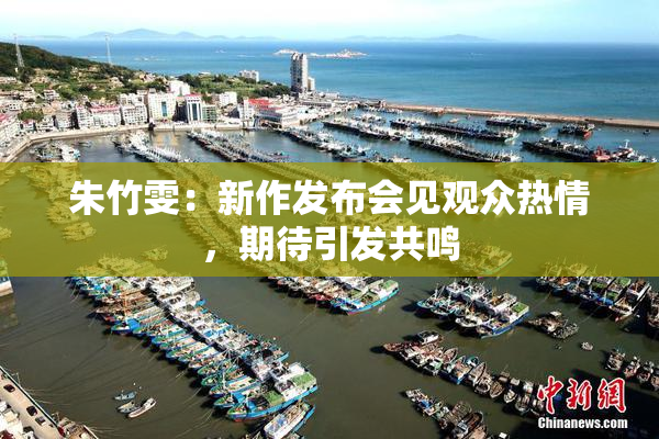 朱竹雯：新作发布会见观众热情，期待引发共鸣