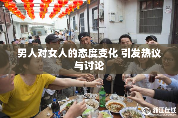男人对女人的态度变化 引发热议与讨论