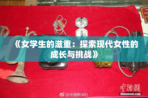 《女学生的滋重：探索现代女性的成长与挑战》
