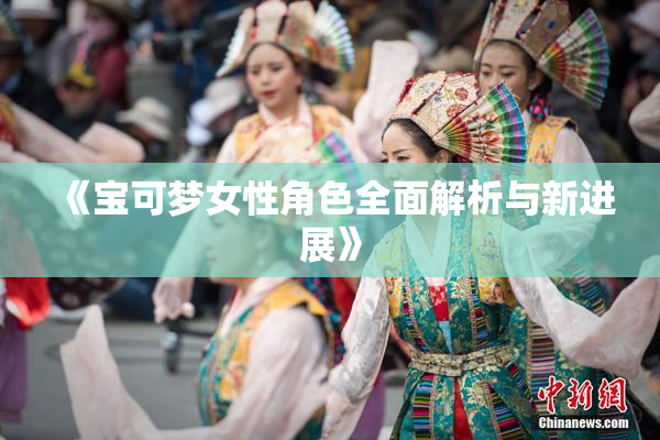 《宝可梦女性角色全面解析与新进展》