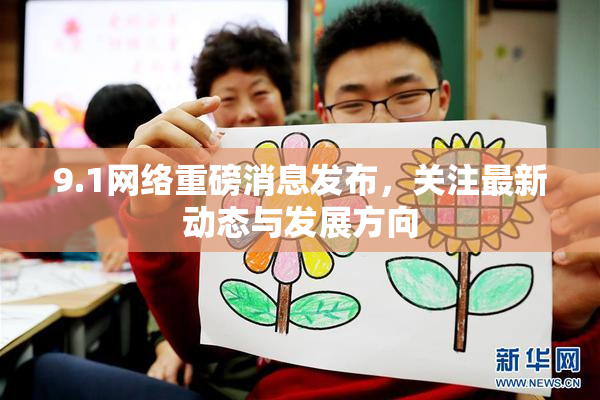 9.1网络重磅消息发布，关注最新动态与发展方向