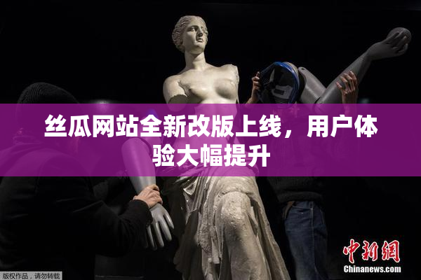 丝瓜网站全新改版上线，用户体验大幅提升
