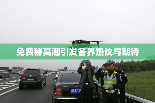 免费秘高潮引发各界热议与期待