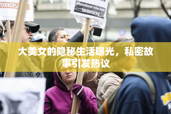 大美女的隐秘生活曝光，私密故事引发热议