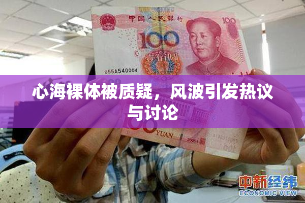 心海裸体被质疑，风波引发热议与讨论