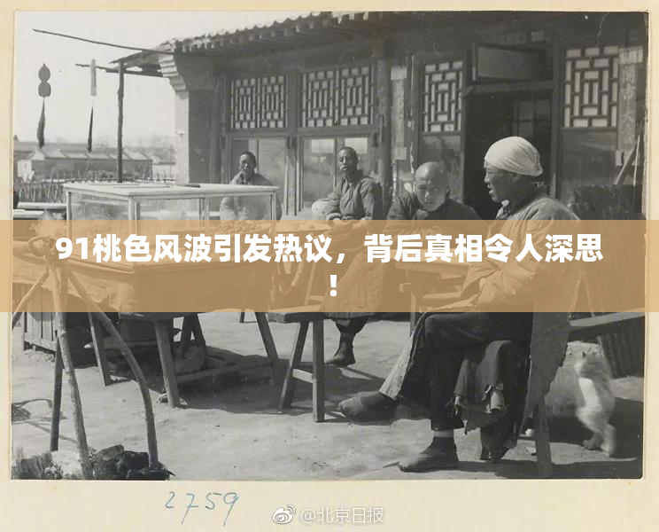 91桃色风波引发热议，背后真相令人深思！