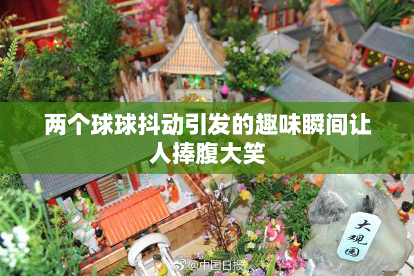 两个球球抖动引发的趣味瞬间让人捧腹大笑