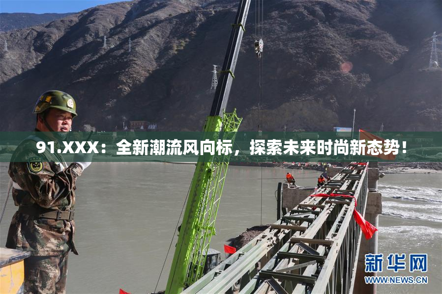 91.XXX：全新潮流风向标，探索未来时尚新态势！