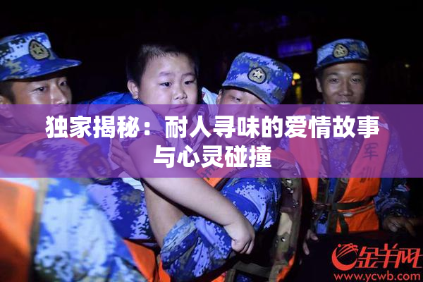 独家揭秘：耐人寻味的爱情故事与心灵碰撞