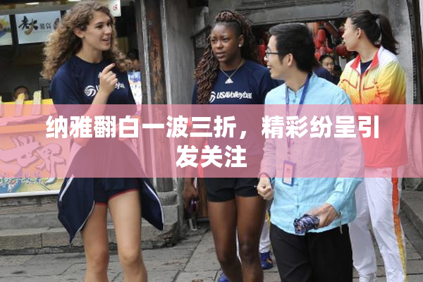 纳雅翻白一波三折，精彩纷呈引发关注