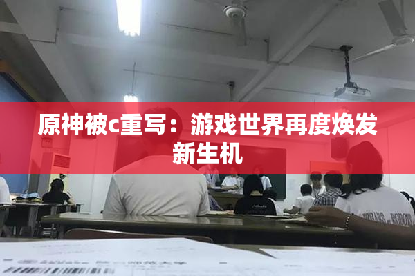 原神被c重写：游戏世界再度焕发新生机