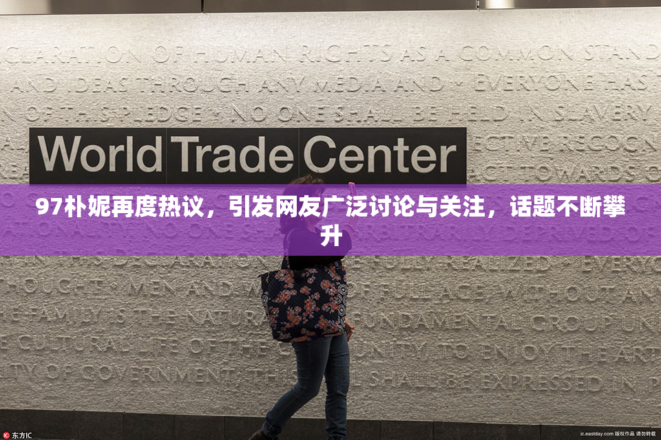 97朴妮再度热议，引发网友广泛讨论与关注，话题不断攀升
