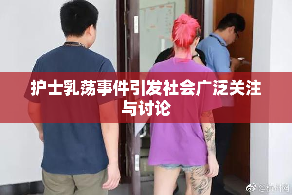 护士乳荡事件引发社会广泛关注与讨论