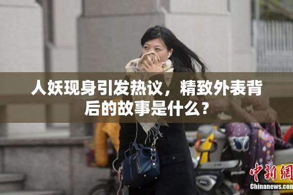 人妖现身引发热议，精致外表背后的故事是什么？