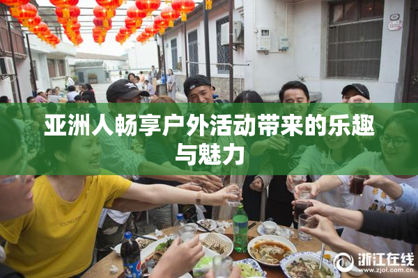 亚洲人畅享户外活动带来的乐趣与魅力