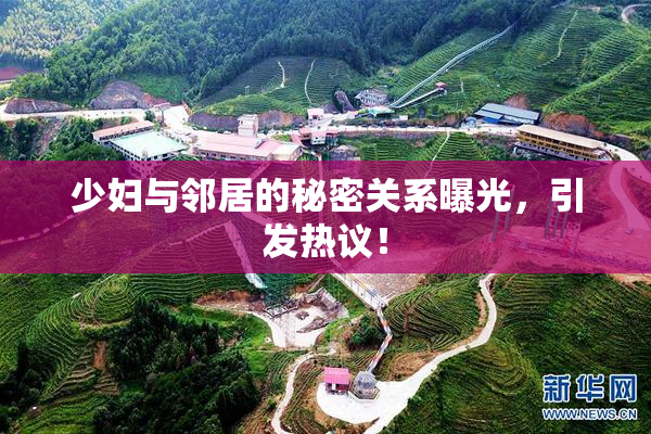 少妇与邻居的秘密关系曝光，引发热议！