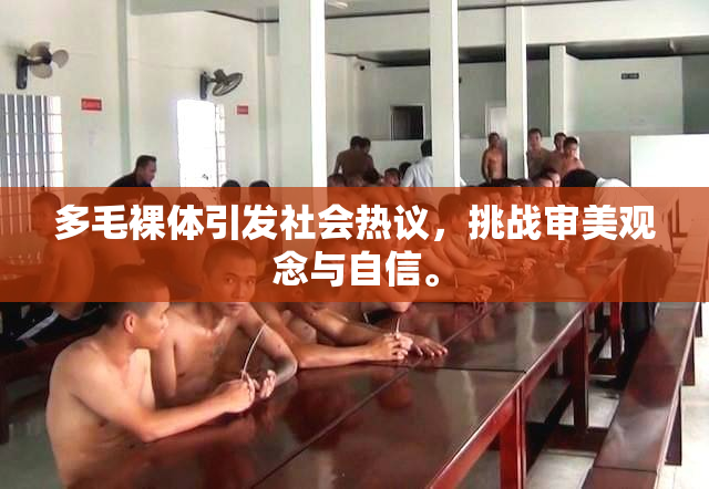 多毛裸体引发社会热议，挑战审美观念与自信。
