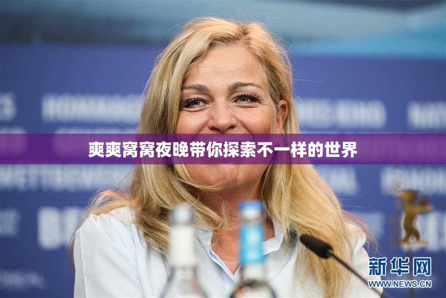 爽爽窝窝夜晚带你探索不一样的世界