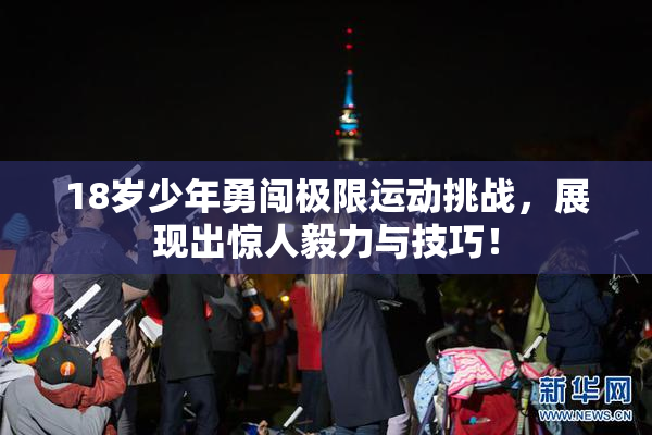18岁少年勇闯极限运动挑战，展现出惊人毅力与技巧！