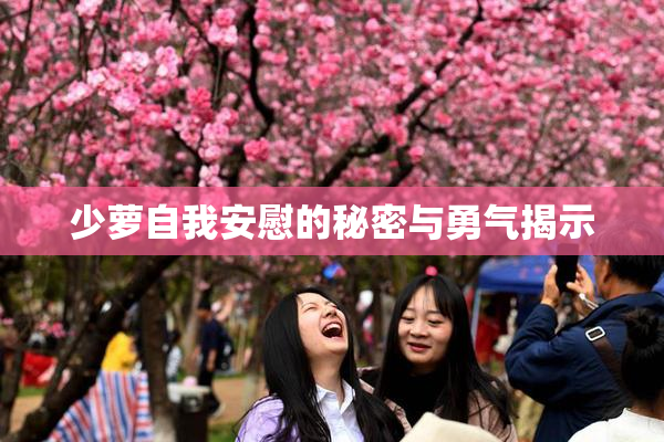 少萝自我安慰的秘密与勇气揭示
