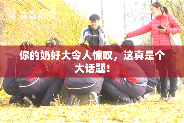 你的奶好大令人惊叹，这真是个大话题！