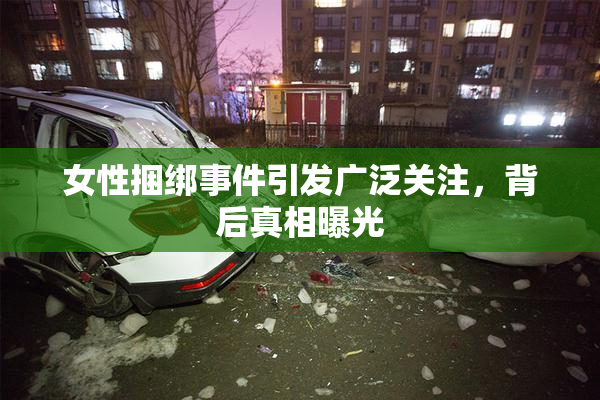 女性捆绑事件引发广泛关注，背后真相曝光