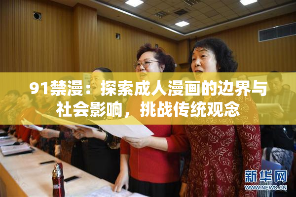 91禁漫：探索成人漫画的边界与社会影响，挑战传统观念