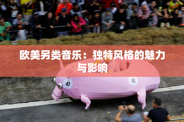 欧美另类音乐：独特风格的魅力与影响
