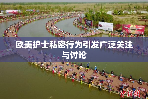 欧美护士私密行为引发广泛关注与讨论