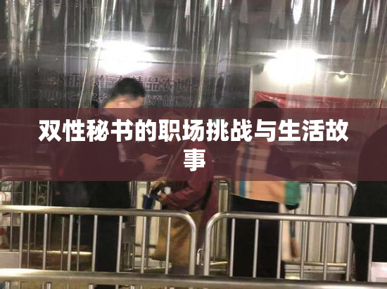 双性秘书的职场挑战与生活故事
