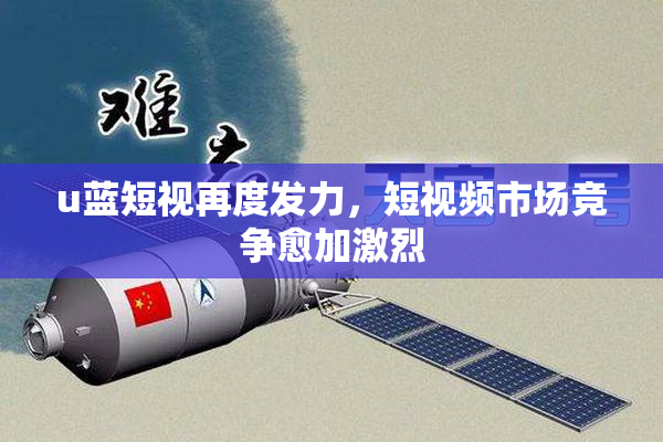 u蓝短视再度发力，短视频市场竞争愈加激烈