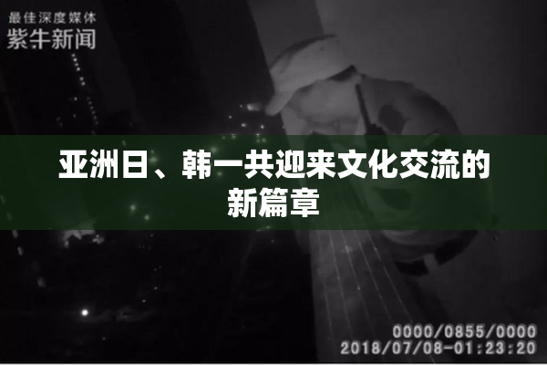 亚洲日、韩一共迎来文化交流的新篇章