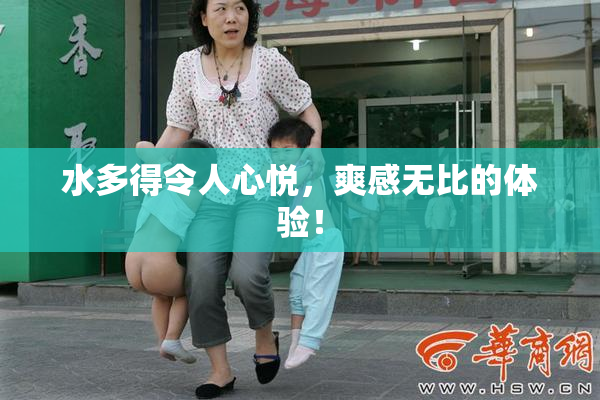 水多得令人心悦，爽感无比的体验！