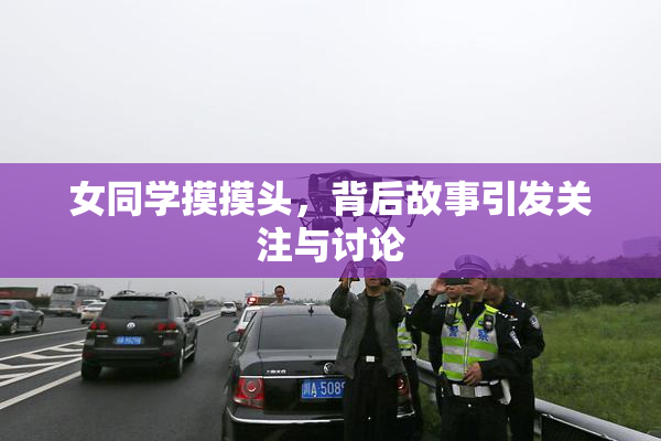 女同学摸摸头，背后故事引发关注与讨论