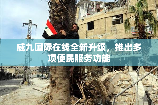 威九国际在线全新升级，推出多项便民服务功能