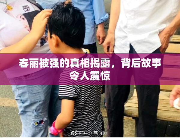 春丽被强的真相揭露，背后故事令人震惊